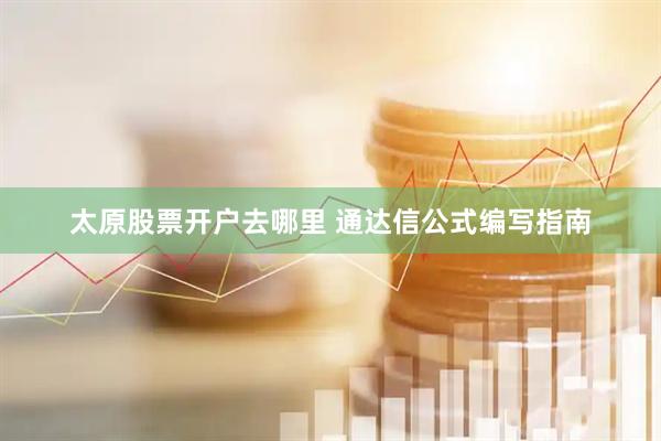太原股票开户去哪里 通达信公式编写指南