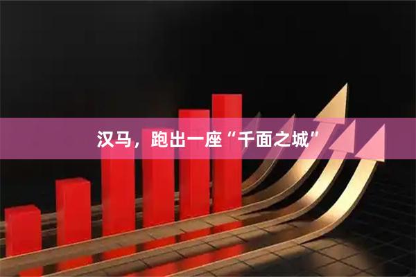 汉马，跑出一座“千面之城”
