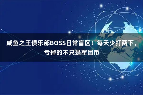 咸鱼之王俱乐部BOSS日常盲区！每天少打两下，亏掉的不只是军团币