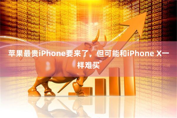苹果最贵iPhone要来了，但可能和iPhone X一样难买