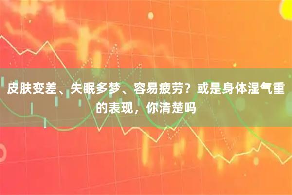 皮肤变差、失眠多梦、容易疲劳？或是身体湿气重的表现，你清楚吗