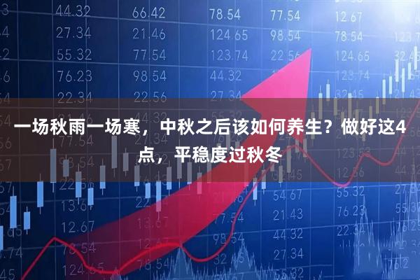 一场秋雨一场寒，中秋之后该如何养生？做好这4点，平稳度过秋冬